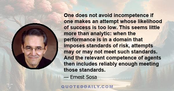 One does not avoid incompetence if one makes an attempt whose likelihood of success is too low. This seems little more than analytic: when the performance is in a domain that imposes standards of risk, attempts may or