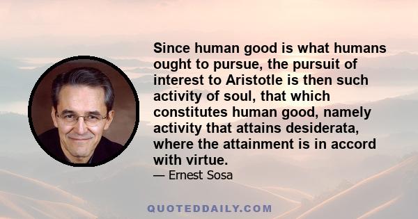 Since human good is what humans ought to pursue, the pursuit of interest to Aristotle is then such activity of soul, that which constitutes human good, namely activity that attains desiderata, where the attainment is in 