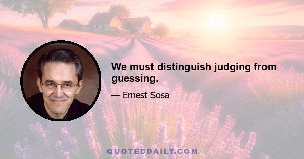 We must distinguish judging from guessing.