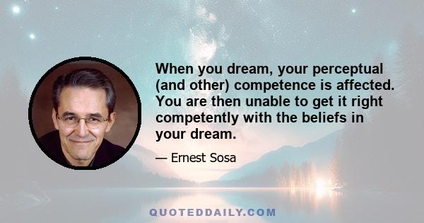 When you dream, your perceptual (and other) competence is affected. You are then unable to get it right competently with the beliefs in your dream.