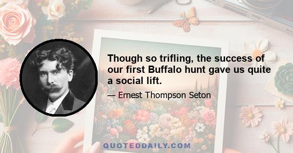 Though so trifling, the success of our first Buffalo hunt gave us quite a social lift.