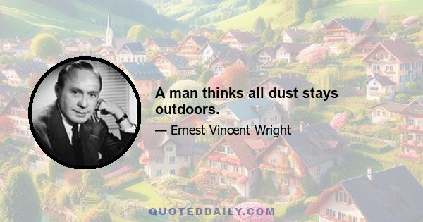 A man thinks all dust stays outdoors.