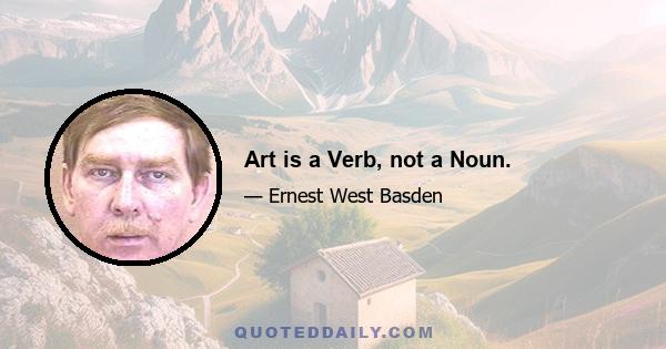 Art is a Verb, not a Noun.