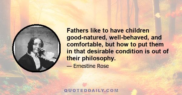 Fathers like to have children good-natured, well-behaved, and comfortable, but how to put them in that desirable condition is out of their philosophy.