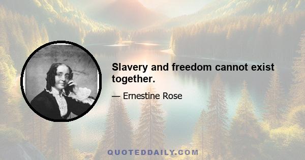 Slavery and freedom cannot exist together.