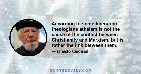 According to some liberation theologians atheism is not the cause of the conflict between Christianity and Marxism, but is rather the link between them.