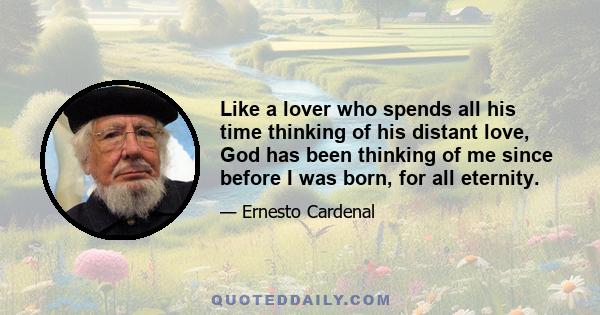 Like a lover who spends all his time thinking of his distant love, God has been thinking of me since before I was born, for all eternity.