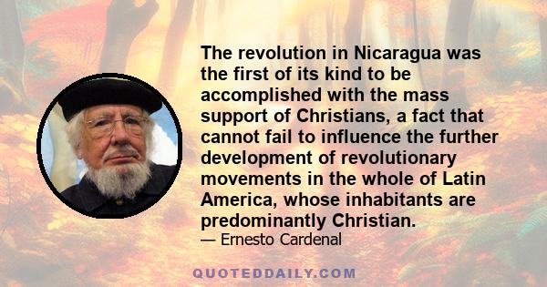 The revolution in Nicaragua was the first of its kind to be accomplished with the mass support of Christians, a fact that cannot fail to influence the further development of revolutionary movements in the whole of Latin 