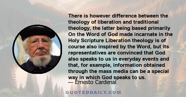 There is however difference between the theology of liberation and traditional theology, the latter being based primarily On the Word of God made incarnate in the Holy Scripture Liberation theology is of course also