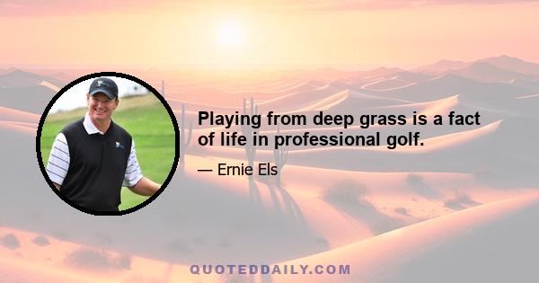 Playing from deep grass is a fact of life in professional golf.