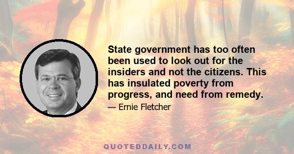 State government has too often been used to look out for the insiders and not the citizens. This has insulated poverty from progress, and need from remedy.