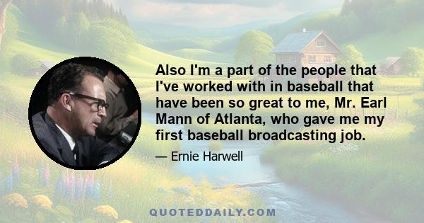 Also I'm a part of the people that I've worked with in baseball that have been so great to me, Mr. Earl Mann of Atlanta, who gave me my first baseball broadcasting job.