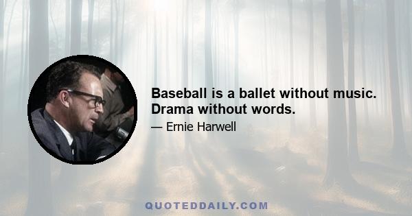 Baseball is a ballet without music. Drama without words.