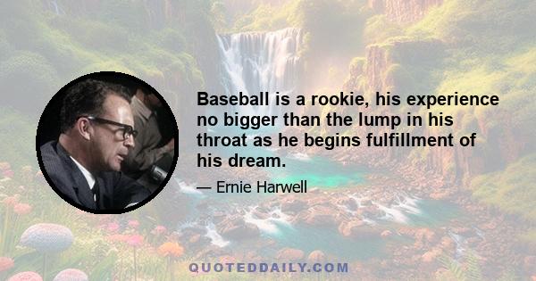 Baseball is a rookie, his experience no bigger than the lump in his throat as he begins fulfillment of his dream.