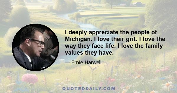 I deeply appreciate the people of Michigan. I love their grit. I love the way they face life. I love the family values they have.