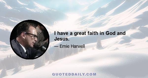 I have a great faith in God and Jesus.