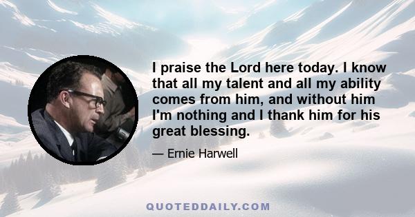 I praise the Lord here today. I know that all my talent and all my ability comes from him, and without him I'm nothing and I thank him for his great blessing.