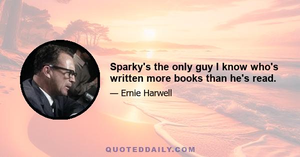 Sparky's the only guy I know who's written more books than he's read.