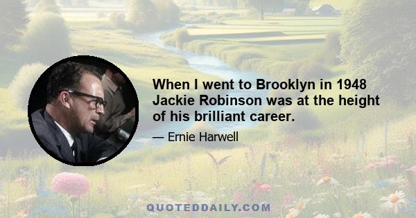 When I went to Brooklyn in 1948 Jackie Robinson was at the height of his brilliant career.