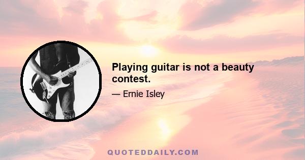 Playing guitar is not a beauty contest.