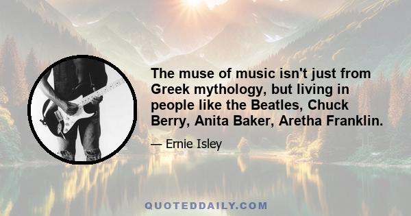 The muse of music isn't just from Greek mythology, but living in people like the Beatles, Chuck Berry, Anita Baker, Aretha Franklin.