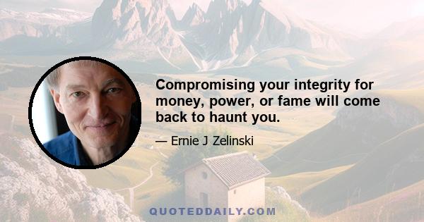 Compromising your integrity for money, power, or fame will come back to haunt you.