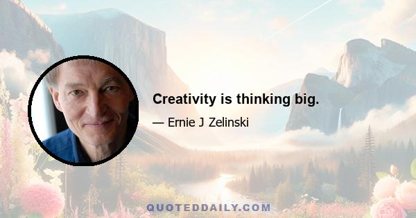 Creativity is thinking big.