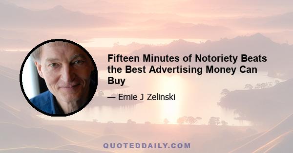 Fifteen Minutes of Notoriety Beats the Best Advertising Money Can Buy