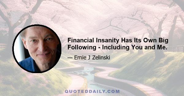 Financial Insanity Has Its Own Big Following - Including You and Me.