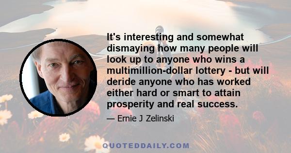 It's interesting and somewhat dismaying how many people will look up to anyone who wins a multimillion-dollar lottery - but will deride anyone who has worked either hard or smart to attain prosperity and real success.