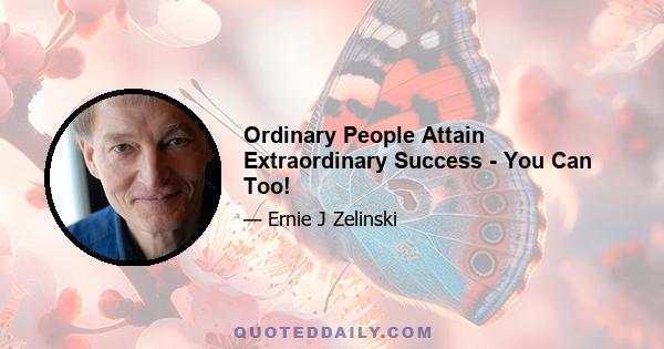 Ordinary People Attain Extraordinary Success - You Can Too!