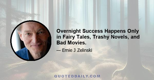 Overnight Success Happens Only in Fairy Tales, Trashy Novels, and Bad Movies.