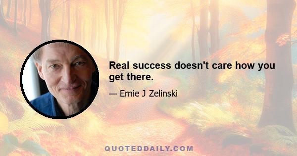 Real success doesn't care how you get there.