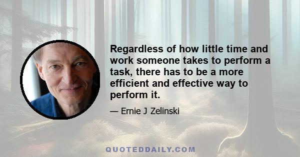 Regardless of how little time and work someone takes to perform a task, there has to be a more efficient and effective way to perform it.