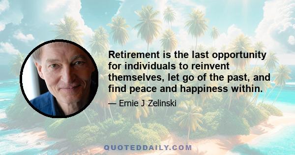 Retirement is the last opportunity for individuals to reinvent themselves, let go of the past, and find peace and happiness within.