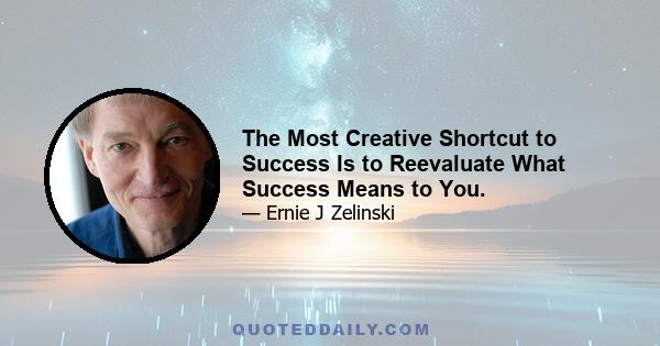 The Most Creative Shortcut to Success Is to Reevaluate What Success Means to You.