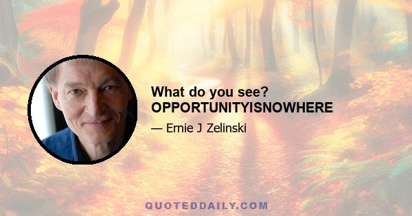 What do you see? OPPORTUNITYISNOWHERE