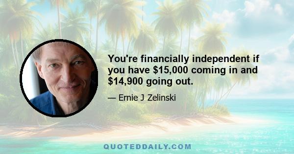 You're financially independent if you have $15,000 coming in and $14,900 going out.