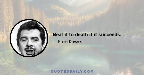 Beat it to death if it succeeds.