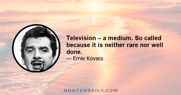 Television – a medium. So called because it is neither rare nor well done.