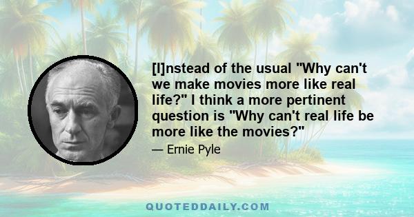 [I]nstead of the usual Why can't we make movies more like real life? I think a more pertinent question is Why can't real life be more like the movies?