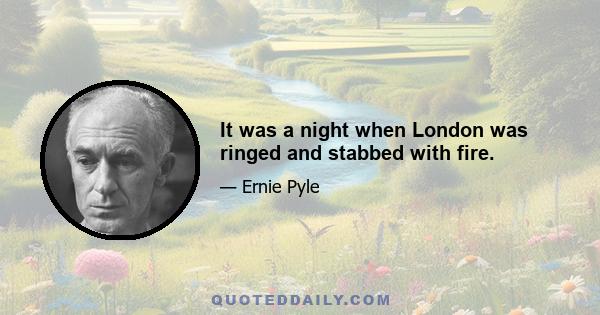 It was a night when London was ringed and stabbed with fire.