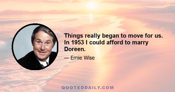 Things really began to move for us. In 1953 I could afford to marry Doreen.