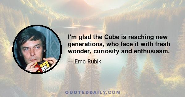 I'm glad the Cube is reaching new generations, who face it with fresh wonder, curiosity and enthusiasm.