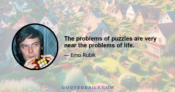 The problems of puzzles are very near the problems of life.