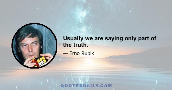 Usually we are saying only part of the truth.