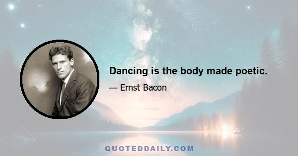 Dancing is the body made poetic.