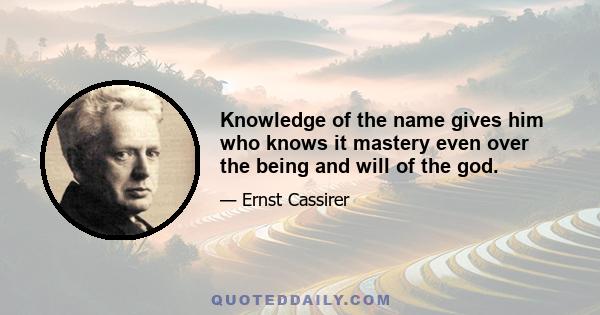 Knowledge of the name gives him who knows it mastery even over the being and will of the god.