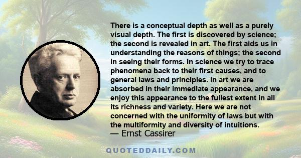 There is a conceptual depth as well as a purely visual depth. The first is discovered by science; the second is revealed in art. The first aids us in understanding the reasons of things; the second in seeing their