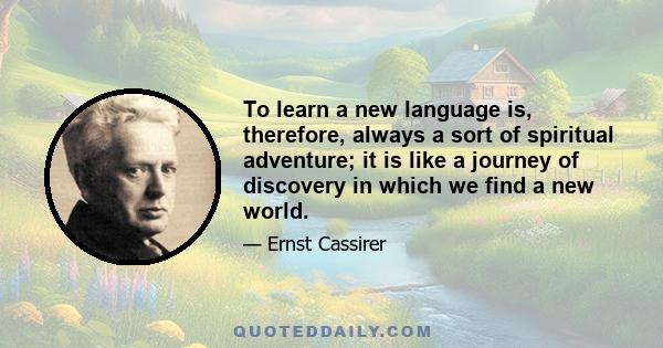 To learn a new language is, therefore, always a sort of spiritual adventure; it is like a journey of discovery in which we find a new world.